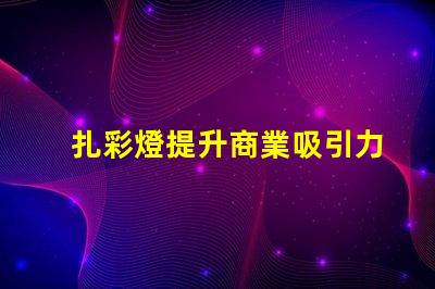 扎彩燈提升商業吸引力的燈光選擇
