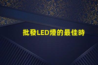 批發LED燈的最佳時機是什么如何選擇合適的批發LED燈供應商