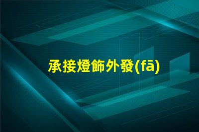 承接燈飾外發(fā)加工高效燈飾外發(fā)加工服務(wù)揭秘