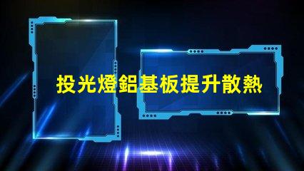 投光燈鋁基板提升散熱效率的關鍵材料解析
