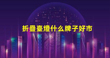 折疊臺燈什么牌子好市場上最佳折疊臺燈品牌推薦