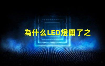 為什么LED燈關了之后還有弱光探討LED燈殘留光現象的原因