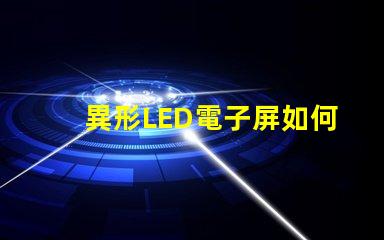 異形LED電子屏如何滿足個性化需求探索獨特設計與市場潛力
