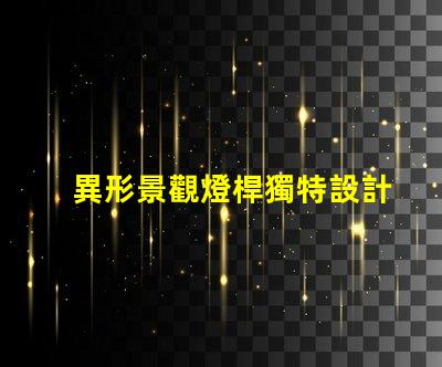 異形景觀燈桿獨特設計讓您打破常規嗎