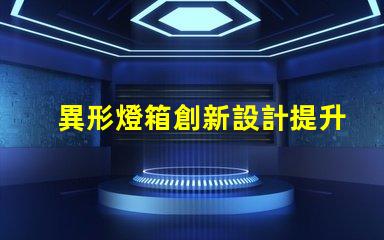 異形燈箱創新設計提升品牌曝光率