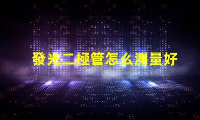 發光二極管怎么測量好壞掌握LED檢測技巧的終極指南