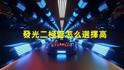 發光二極管怎么選擇高效LED選擇指南揭秘