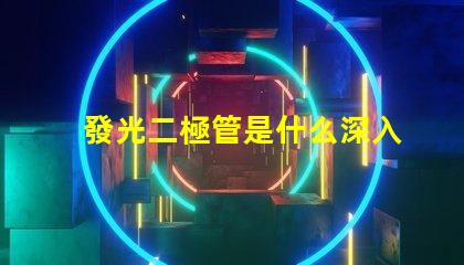 發光二極管是什么深入了解LED的工作原理與應用