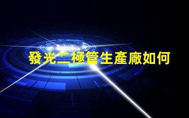 發光二極管生產廠如何選擇最佳供應商以提升產能