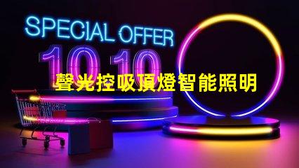 聲光控吸頂燈智能照明系統(tǒng)如何提升您的空間體驗(yàn)