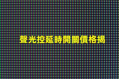 聲光控延時開關價格揭示市場行情與選擇技巧
