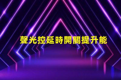 聲光控延時開關提升能效與用戶體驗的智能解決方案