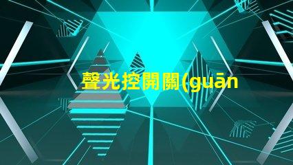 聲光控開關(guān)型號大全全面解析聲光控開關(guān)的多樣選擇