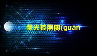 聲光控開關(guān)面板智能家居中的新選擇,你準(zhǔn)備好了嗎