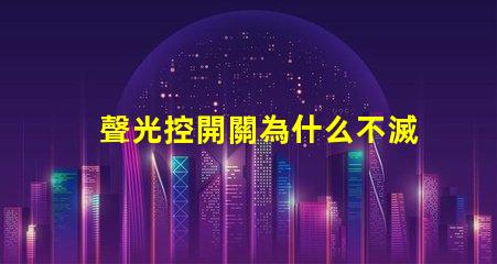 聲光控開關為什么不滅揭示常見故障原因與解決辦法