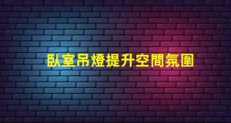 臥室吊燈提升空間氛圍的理想選擇嗎