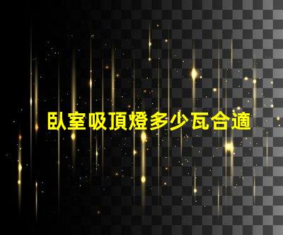 臥室吸頂燈多少瓦合適照明效果最佳瓦數解析