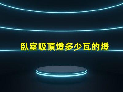 臥室吸頂燈多少瓦的燈合適選購合適瓦數(shù)的實用指南