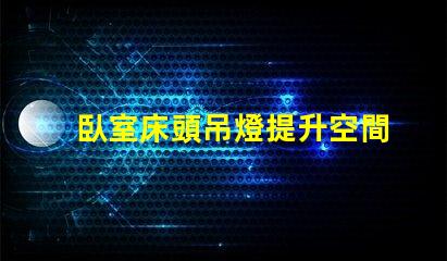 臥室床頭吊燈提升空間美感的完美選擇