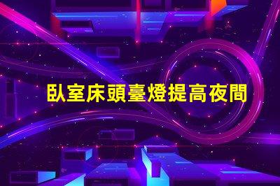 臥室床頭臺燈提高夜間舒適度的理想選擇
