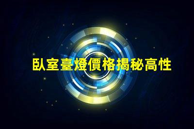 臥室臺燈價格揭秘高性價比產品選擇