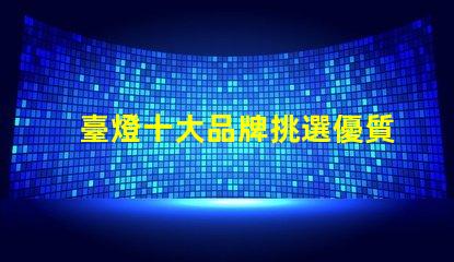 臺燈十大品牌挑選優質臺燈品牌的秘訣