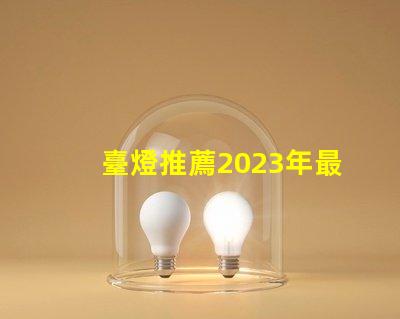 臺燈推薦2023年最優質臺燈選擇揭秘