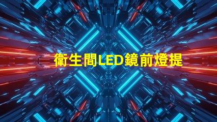 衛生間LED鏡前燈提升浴室美感的照明選擇