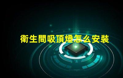衛生間吸頂燈怎么安裝拆卸全面指導拆卸與安裝步驟