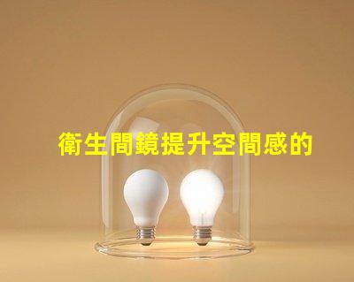 衛生間鏡提升空間感的鏡子選擇技巧