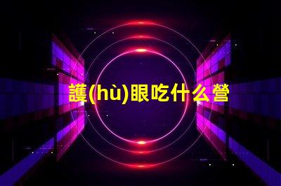 護(hù)眼吃什么營養(yǎng)豐富的護(hù)眼食品推薦