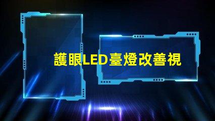 護眼LED臺燈改善視力的智能照明解決方案