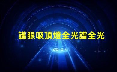 護眼吸頂燈全光譜全光譜燈具對眼睛的保護效果揭秘