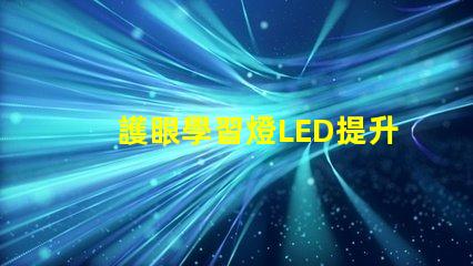 護眼學習燈LED提升學習效率的護眼家居選擇