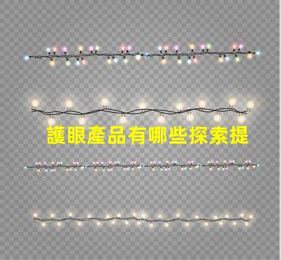 護眼產品有哪些探索提升視力與舒適度的創新選擇