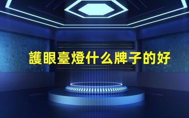 護眼臺燈什么牌子的好市場上最受歡迎的護眼臺燈品牌解析
