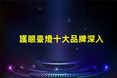 護眼臺燈十大品牌深入分析市場領先品牌