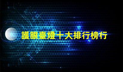 護眼臺燈十大排行榜行業專家推薦,助你選購最優產品