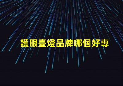 護眼臺燈品牌哪個好專業護眼燈具選擇指南