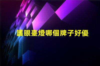 護眼臺燈哪個牌子好優質護眼燈具品牌全解析