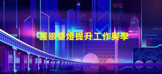 護眼臺燈提升工作與學習效率的最佳選擇