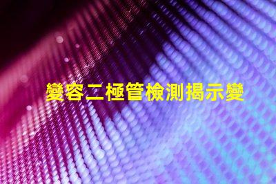 變容二極管檢測揭示變容二極管性能評估的關鍵方法