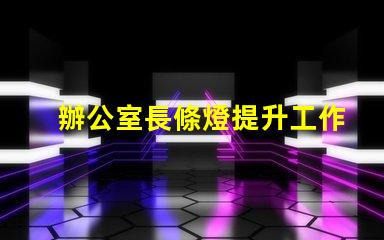辦公室長條燈提升工作效率的照明解決方案,如何選擇合適的燈具
