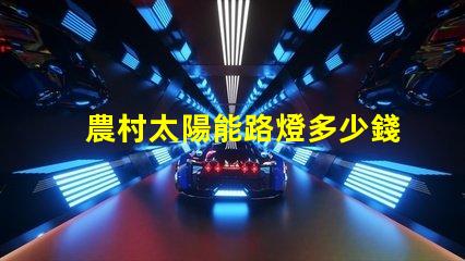 農村太陽能路燈多少錢一套價格揭秘與性能分析