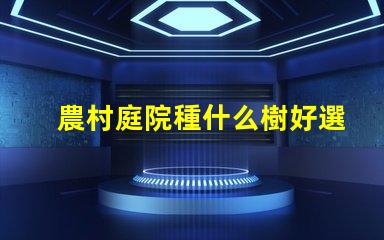 農村庭院種什么樹好選擇適合生態環境的優質樹種