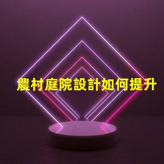 農村庭院設計如何提升美觀與實用性鄉村庭院規劃技巧解析