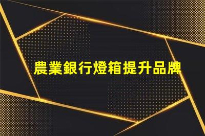 農業銀行燈箱提升品牌形象的最佳解決方案