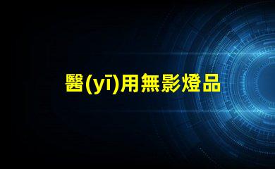 醫(yī)用無影燈品牌揭秘市場上最受歡迎的無影燈品牌