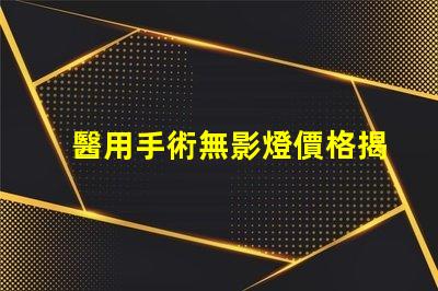醫用手術無影燈價格揭示醫療設備投資隱秘