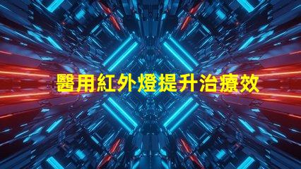 醫用紅外燈提升治療效果的創新技術